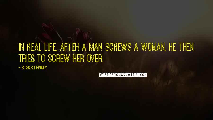 Richard Finney Quotes: In real life, after a man screws a woman, he then tries to screw her over.
