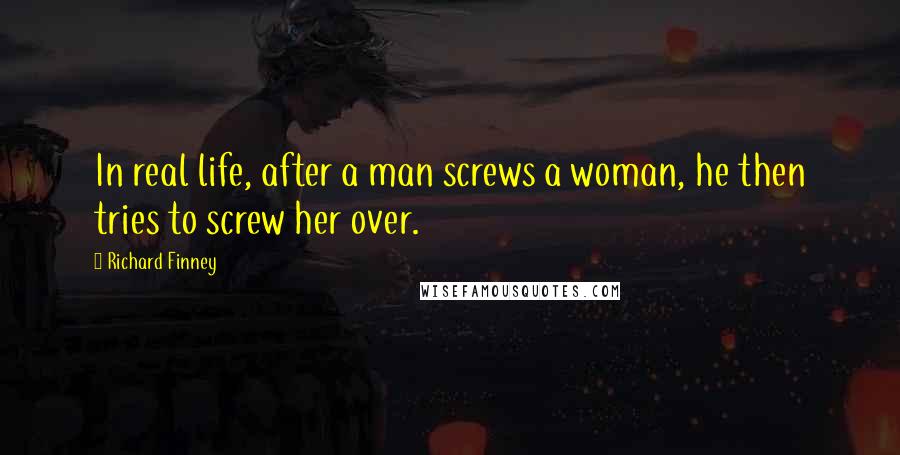 Richard Finney Quotes: In real life, after a man screws a woman, he then tries to screw her over.