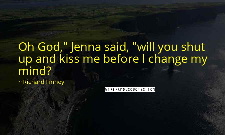 Richard Finney Quotes: Oh God," Jenna said, "will you shut up and kiss me before I change my mind?