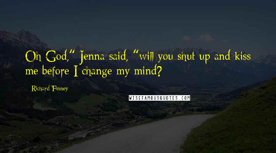 Richard Finney Quotes: Oh God," Jenna said, "will you shut up and kiss me before I change my mind?