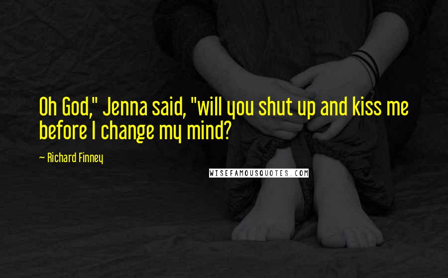 Richard Finney Quotes: Oh God," Jenna said, "will you shut up and kiss me before I change my mind?
