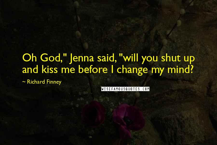 Richard Finney Quotes: Oh God," Jenna said, "will you shut up and kiss me before I change my mind?