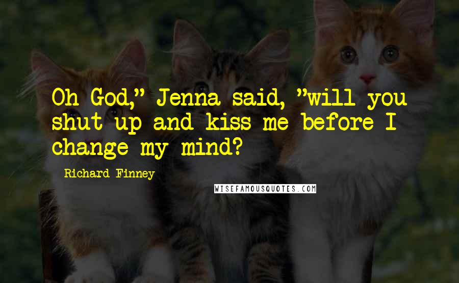 Richard Finney Quotes: Oh God," Jenna said, "will you shut up and kiss me before I change my mind?