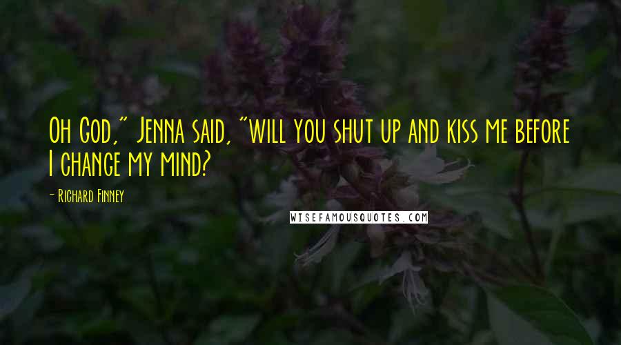 Richard Finney Quotes: Oh God," Jenna said, "will you shut up and kiss me before I change my mind?