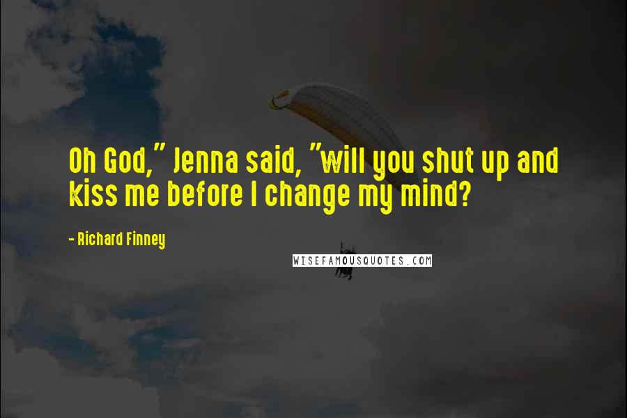 Richard Finney Quotes: Oh God," Jenna said, "will you shut up and kiss me before I change my mind?