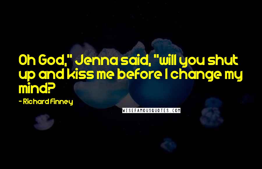 Richard Finney Quotes: Oh God," Jenna said, "will you shut up and kiss me before I change my mind?