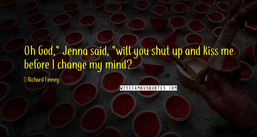 Richard Finney Quotes: Oh God," Jenna said, "will you shut up and kiss me before I change my mind?