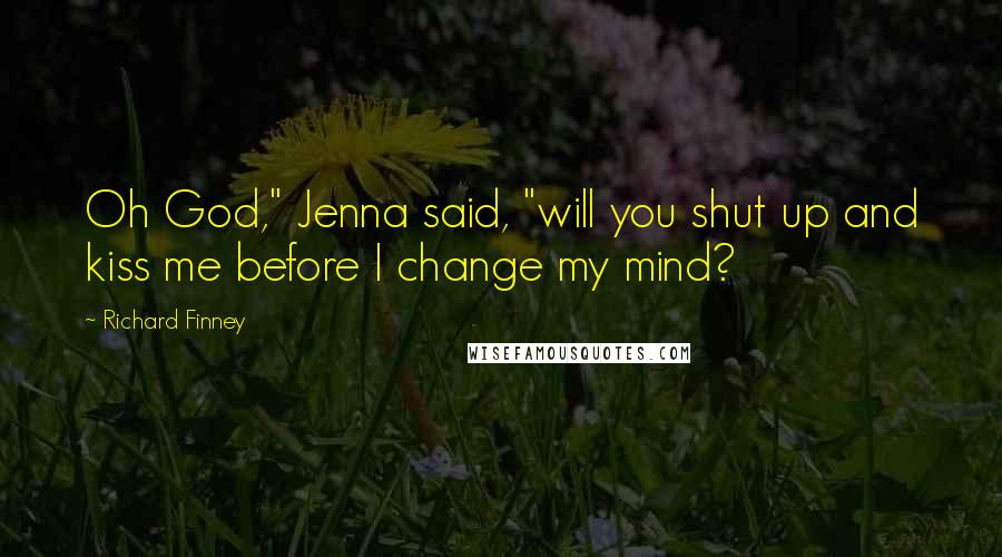 Richard Finney Quotes: Oh God," Jenna said, "will you shut up and kiss me before I change my mind?