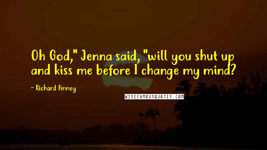 Richard Finney Quotes: Oh God," Jenna said, "will you shut up and kiss me before I change my mind?