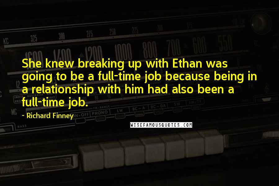 Richard Finney Quotes: She knew breaking up with Ethan was going to be a full-time job because being in a relationship with him had also been a full-time job.