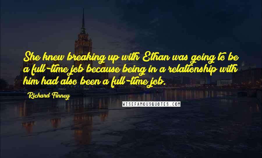 Richard Finney Quotes: She knew breaking up with Ethan was going to be a full-time job because being in a relationship with him had also been a full-time job.