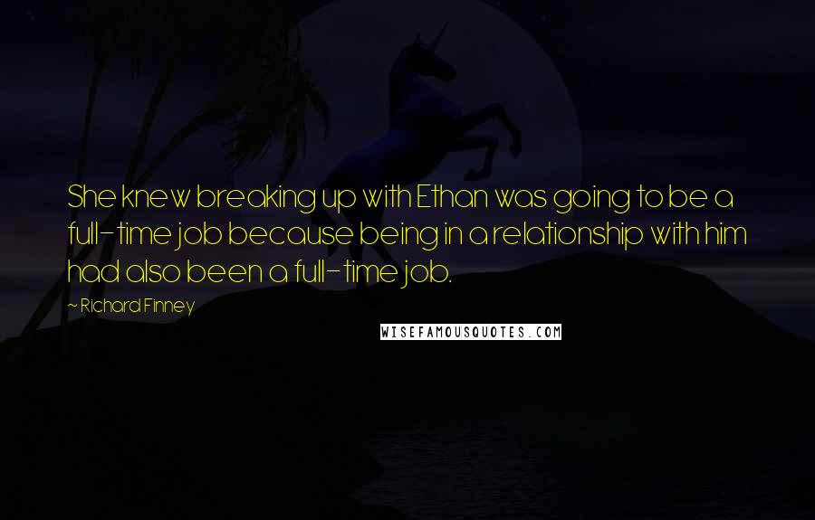 Richard Finney Quotes: She knew breaking up with Ethan was going to be a full-time job because being in a relationship with him had also been a full-time job.