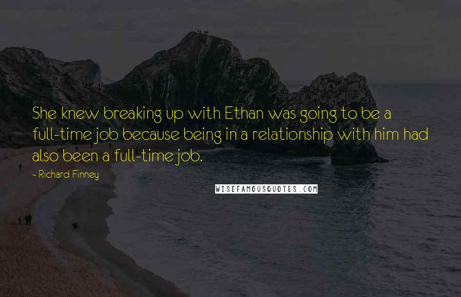 Richard Finney Quotes: She knew breaking up with Ethan was going to be a full-time job because being in a relationship with him had also been a full-time job.