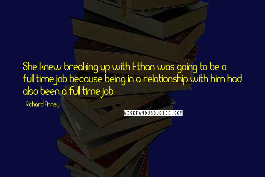 Richard Finney Quotes: She knew breaking up with Ethan was going to be a full-time job because being in a relationship with him had also been a full-time job.