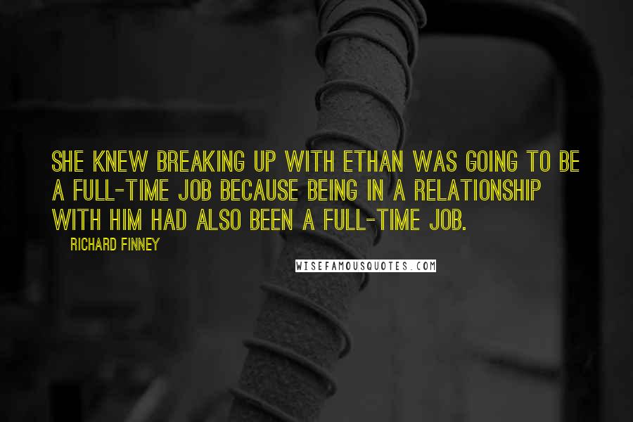 Richard Finney Quotes: She knew breaking up with Ethan was going to be a full-time job because being in a relationship with him had also been a full-time job.