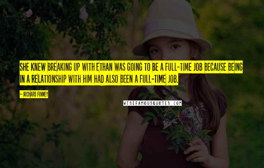 Richard Finney Quotes: She knew breaking up with Ethan was going to be a full-time job because being in a relationship with him had also been a full-time job.