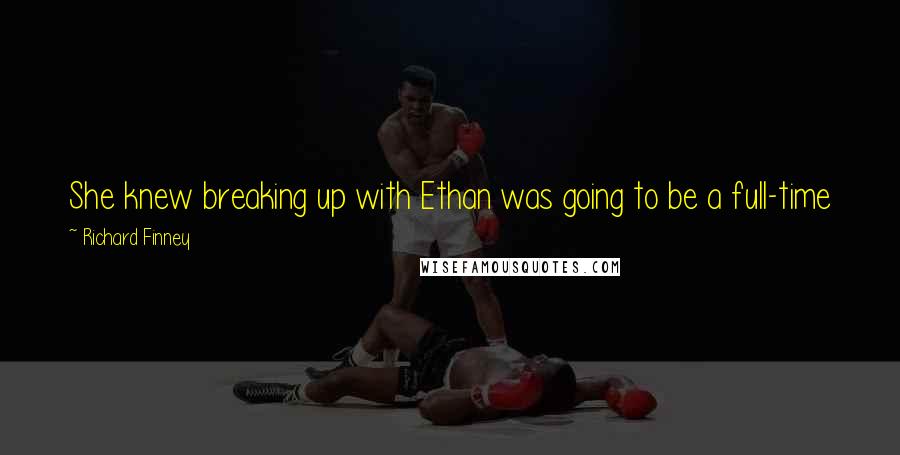 Richard Finney Quotes: She knew breaking up with Ethan was going to be a full-time job because being in a relationship with him had also been a full-time job.