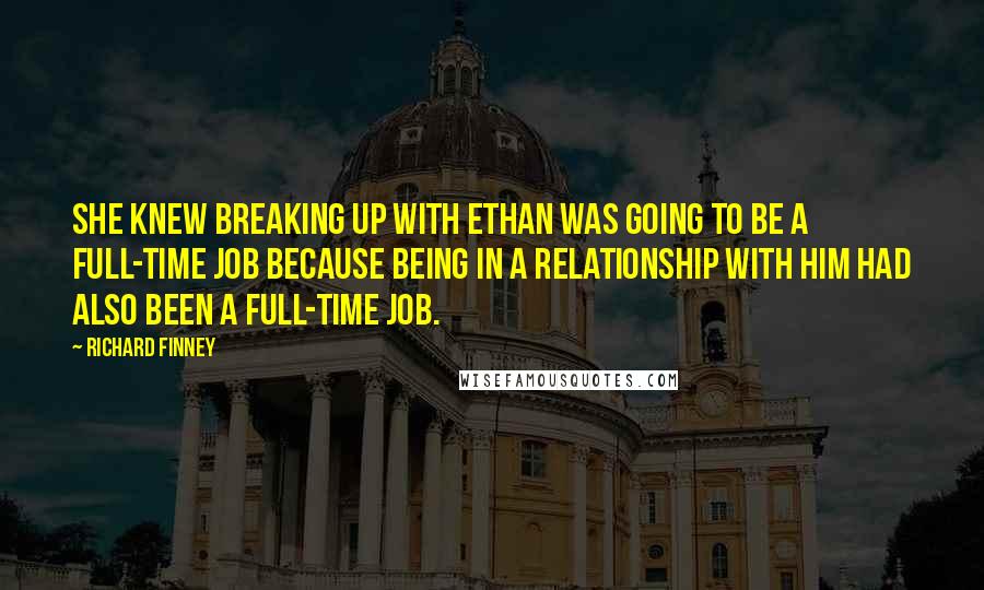 Richard Finney Quotes: She knew breaking up with Ethan was going to be a full-time job because being in a relationship with him had also been a full-time job.