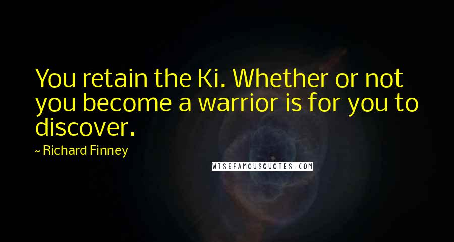 Richard Finney Quotes: You retain the Ki. Whether or not you become a warrior is for you to discover.