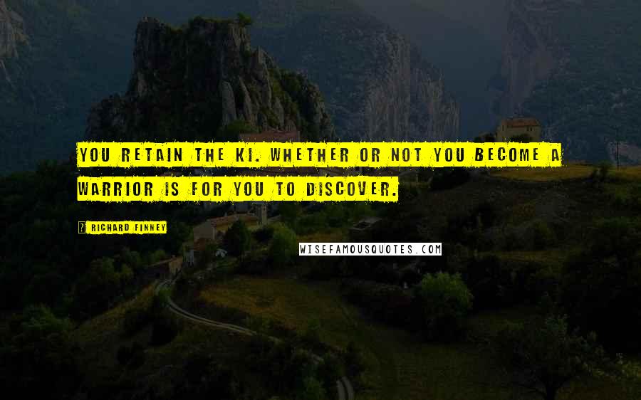 Richard Finney Quotes: You retain the Ki. Whether or not you become a warrior is for you to discover.