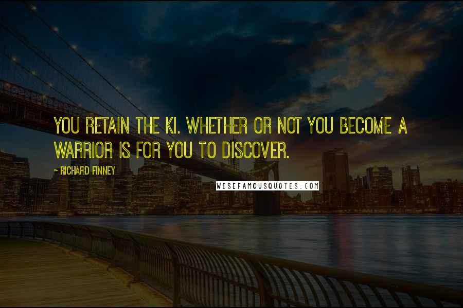 Richard Finney Quotes: You retain the Ki. Whether or not you become a warrior is for you to discover.