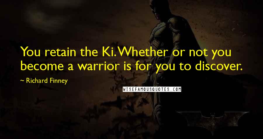 Richard Finney Quotes: You retain the Ki. Whether or not you become a warrior is for you to discover.