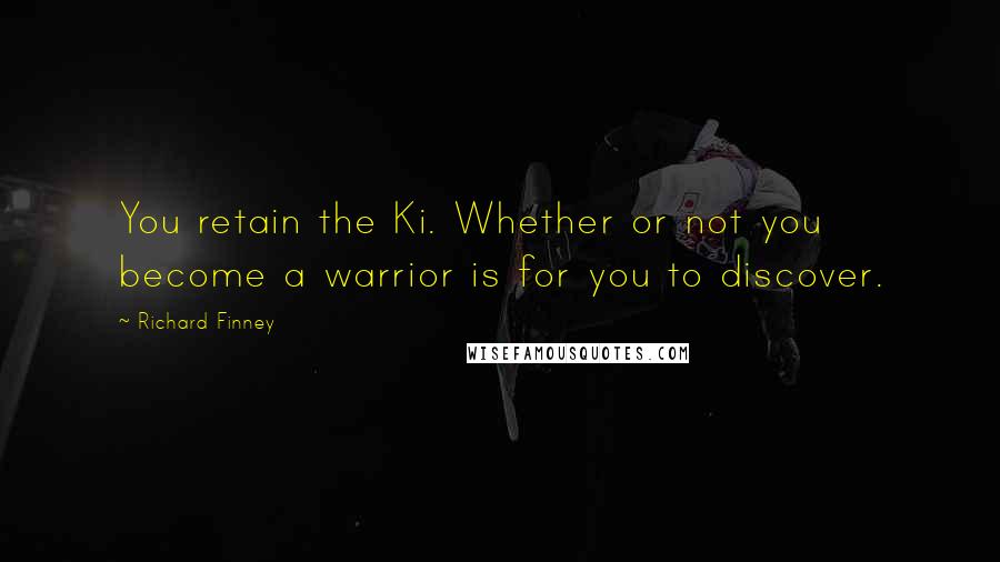 Richard Finney Quotes: You retain the Ki. Whether or not you become a warrior is for you to discover.