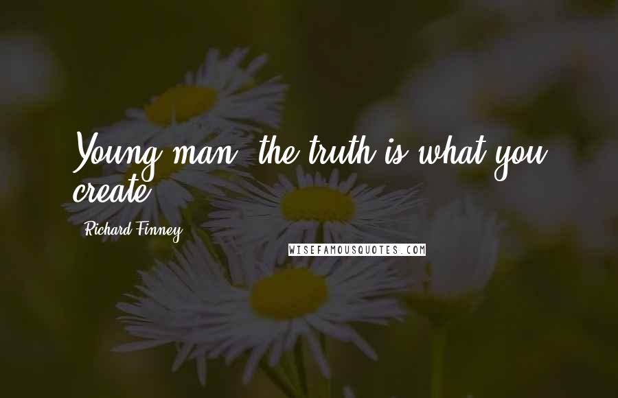 Richard Finney Quotes: Young man, the truth is what you create.