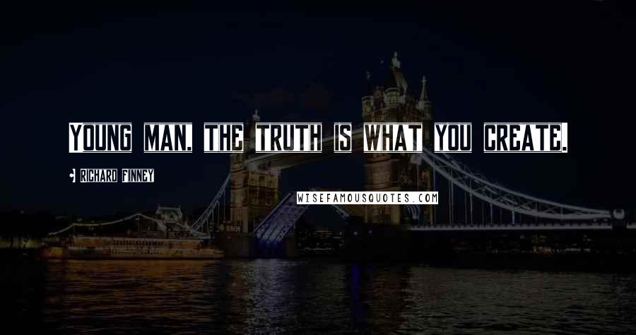 Richard Finney Quotes: Young man, the truth is what you create.