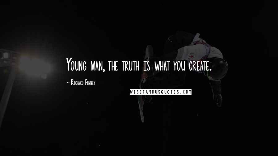 Richard Finney Quotes: Young man, the truth is what you create.