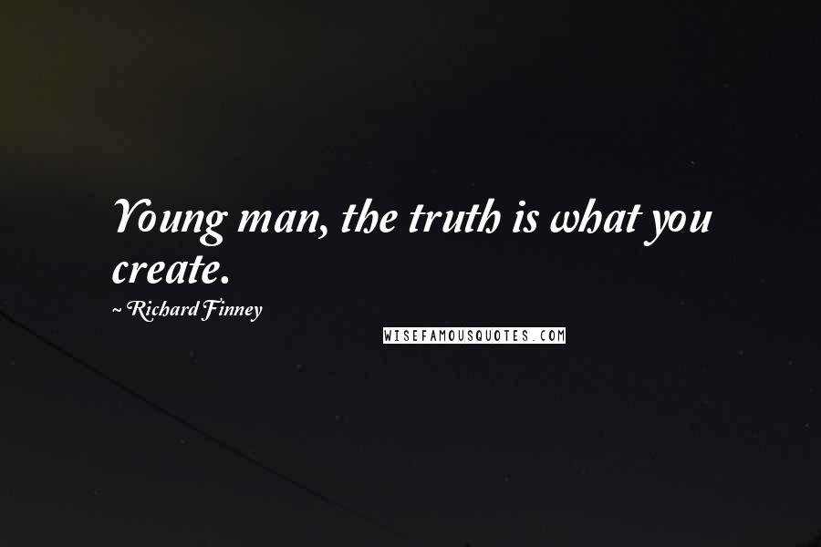 Richard Finney Quotes: Young man, the truth is what you create.