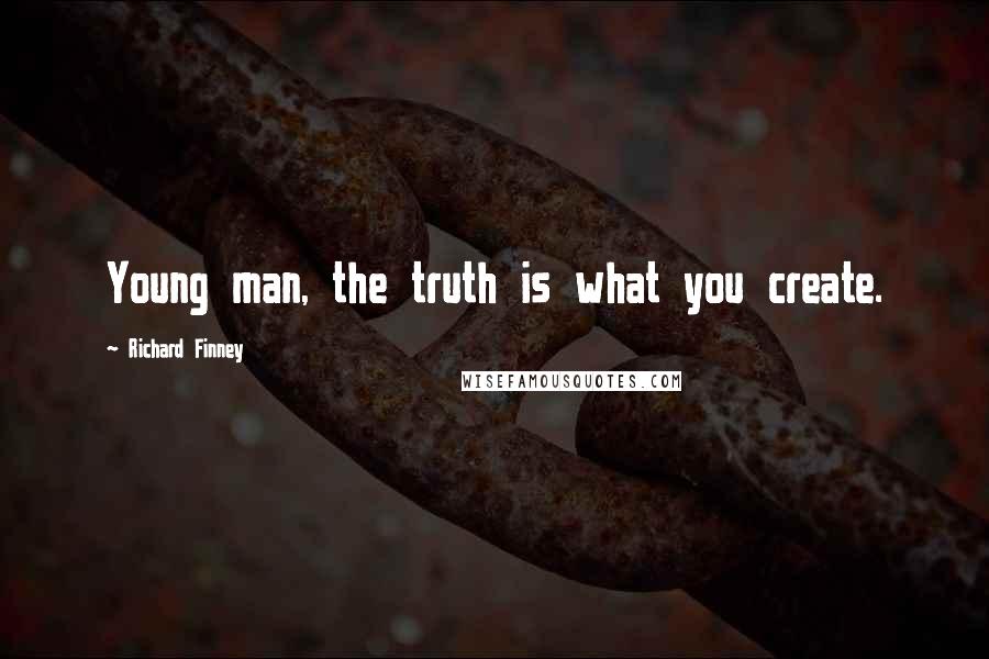 Richard Finney Quotes: Young man, the truth is what you create.