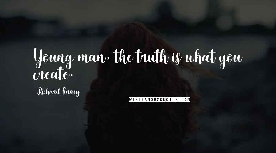 Richard Finney Quotes: Young man, the truth is what you create.