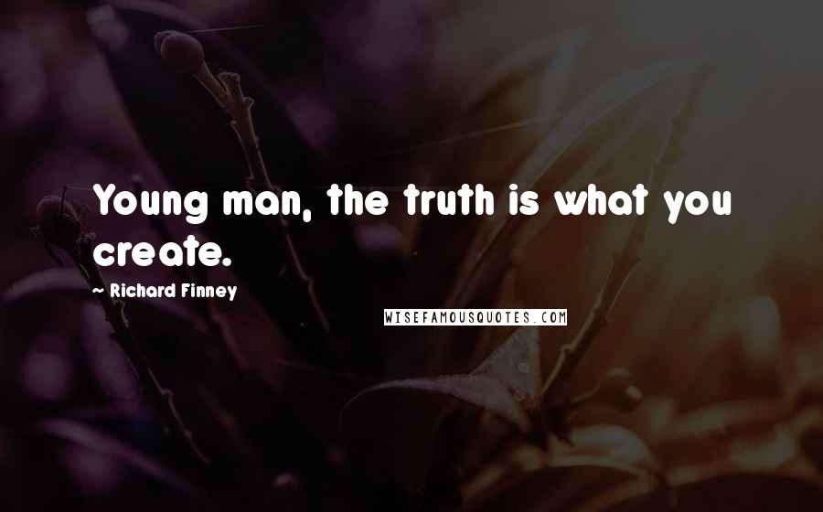 Richard Finney Quotes: Young man, the truth is what you create.