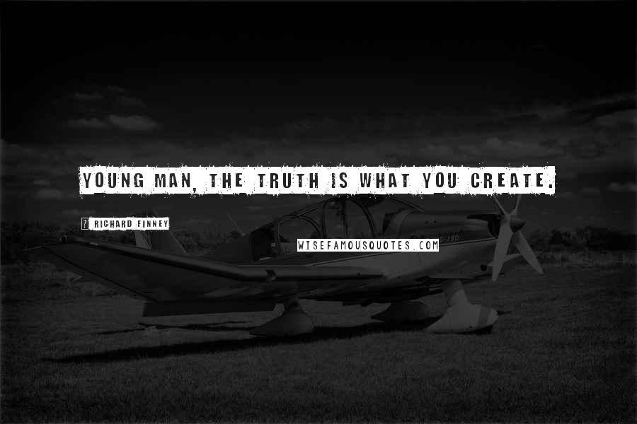 Richard Finney Quotes: Young man, the truth is what you create.