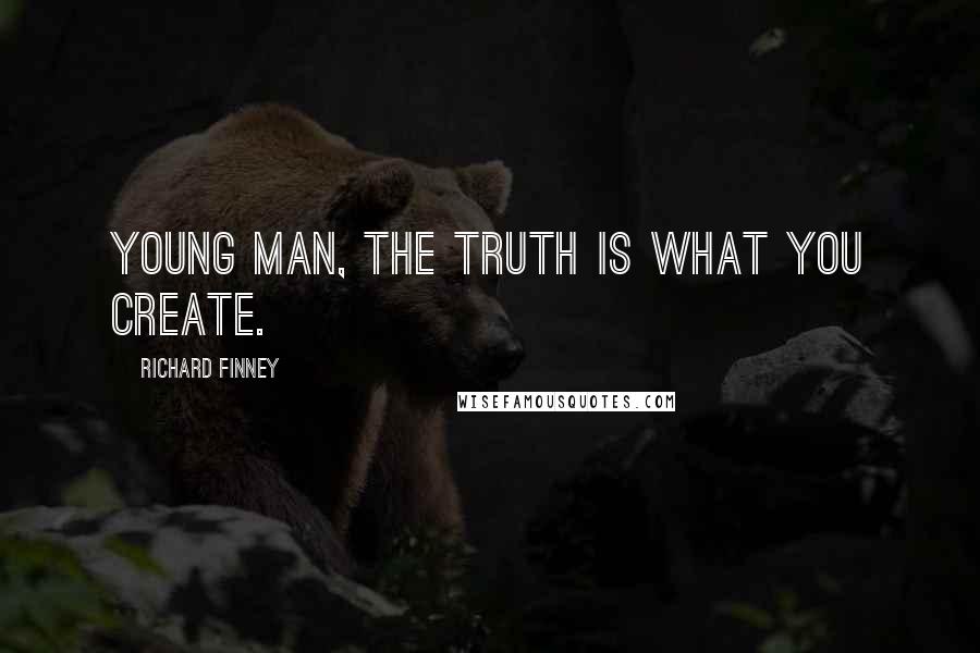 Richard Finney Quotes: Young man, the truth is what you create.