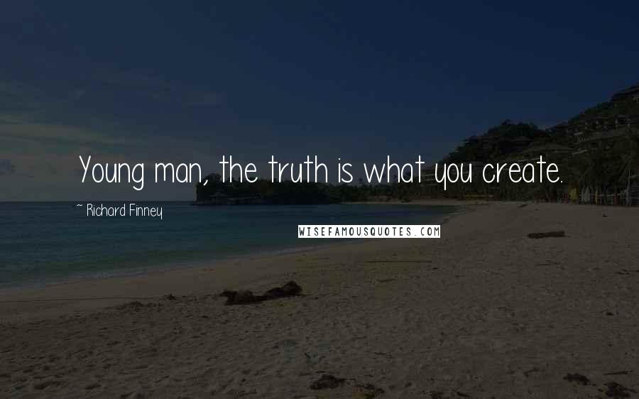 Richard Finney Quotes: Young man, the truth is what you create.