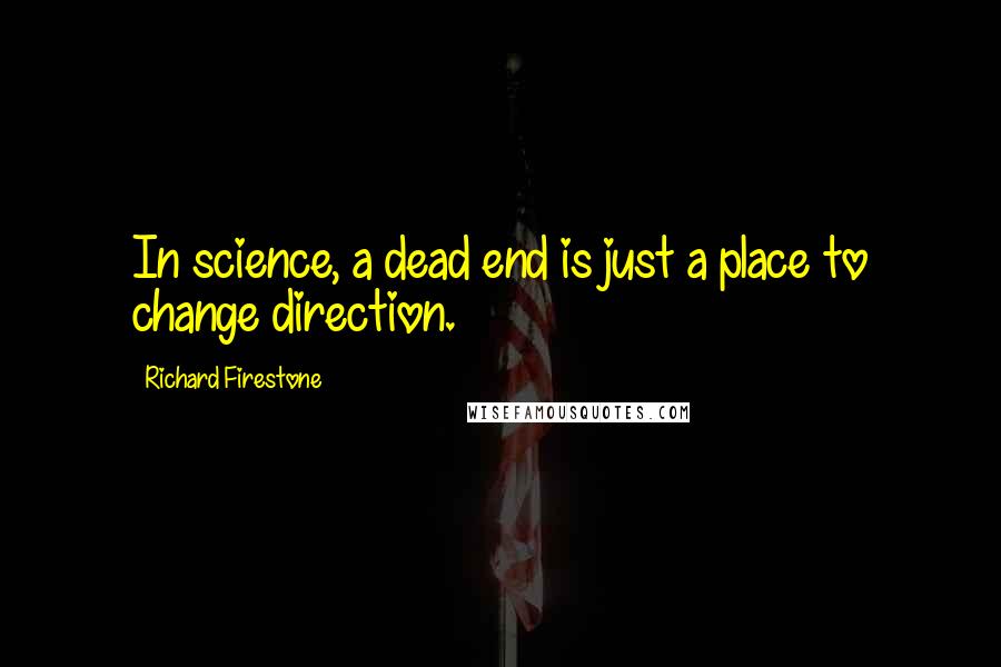 Richard Firestone Quotes: In science, a dead end is just a place to change direction.