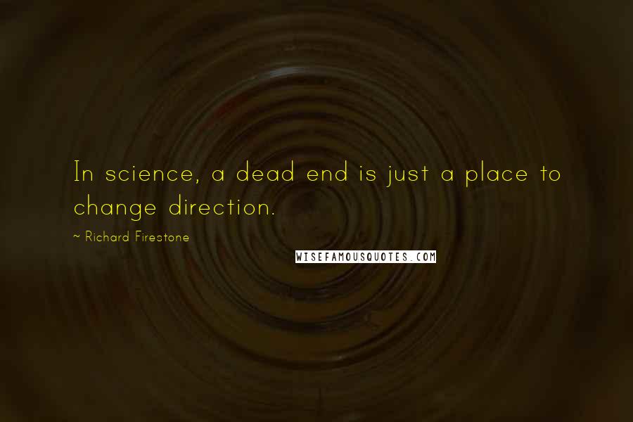 Richard Firestone Quotes: In science, a dead end is just a place to change direction.