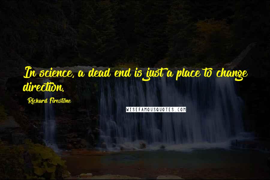 Richard Firestone Quotes: In science, a dead end is just a place to change direction.