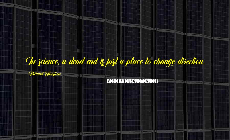 Richard Firestone Quotes: In science, a dead end is just a place to change direction.