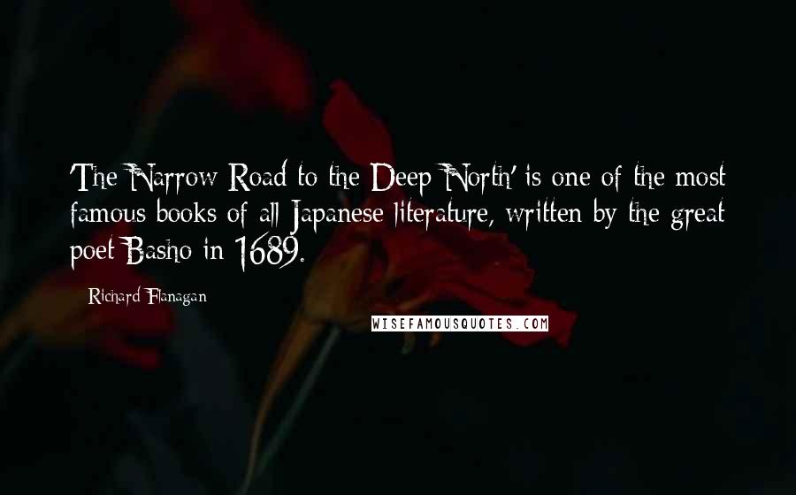 Richard Flanagan Quotes: 'The Narrow Road to the Deep North' is one of the most famous books of all Japanese literature, written by the great poet Basho in 1689.