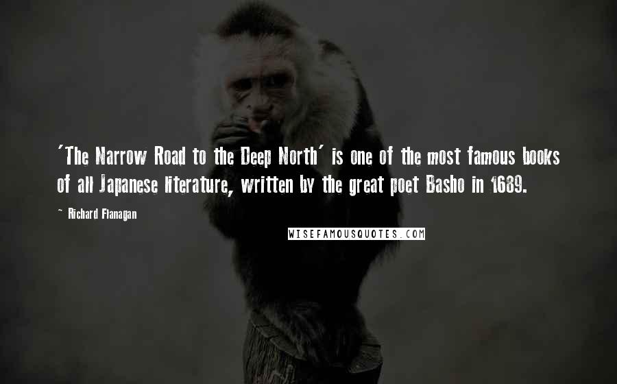 Richard Flanagan Quotes: 'The Narrow Road to the Deep North' is one of the most famous books of all Japanese literature, written by the great poet Basho in 1689.