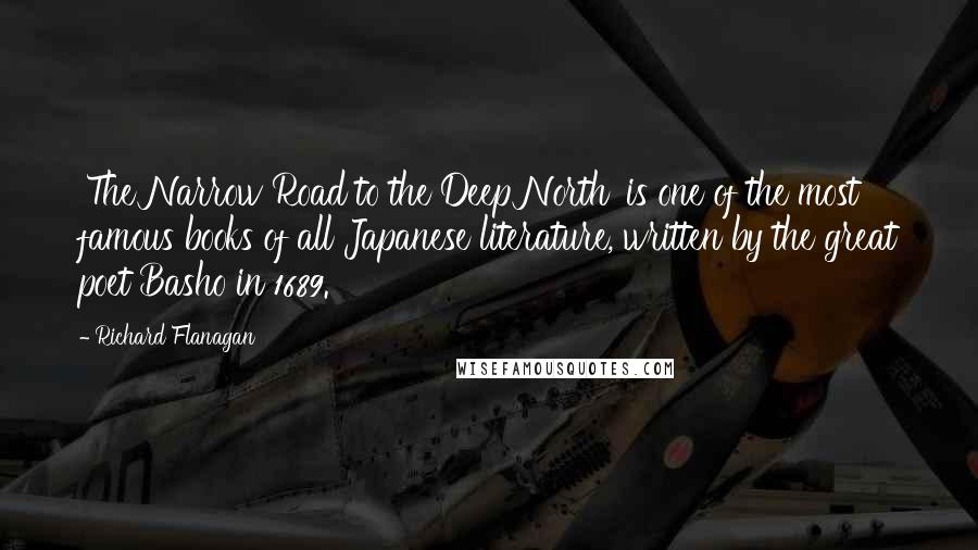 Richard Flanagan Quotes: 'The Narrow Road to the Deep North' is one of the most famous books of all Japanese literature, written by the great poet Basho in 1689.