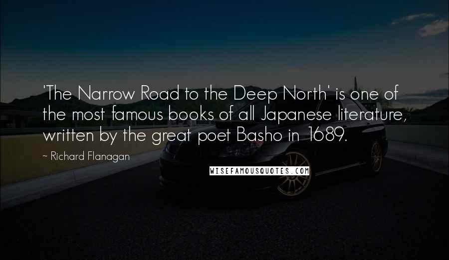 Richard Flanagan Quotes: 'The Narrow Road to the Deep North' is one of the most famous books of all Japanese literature, written by the great poet Basho in 1689.