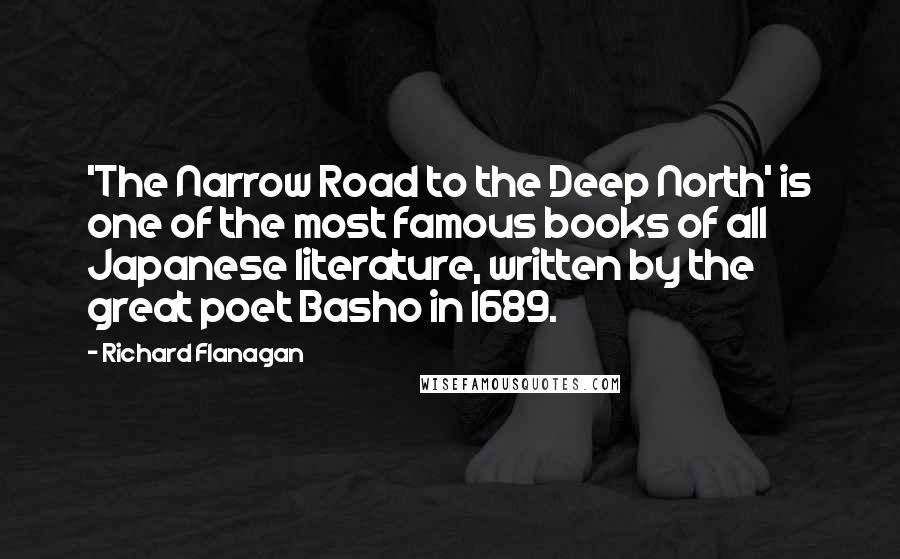 Richard Flanagan Quotes: 'The Narrow Road to the Deep North' is one of the most famous books of all Japanese literature, written by the great poet Basho in 1689.