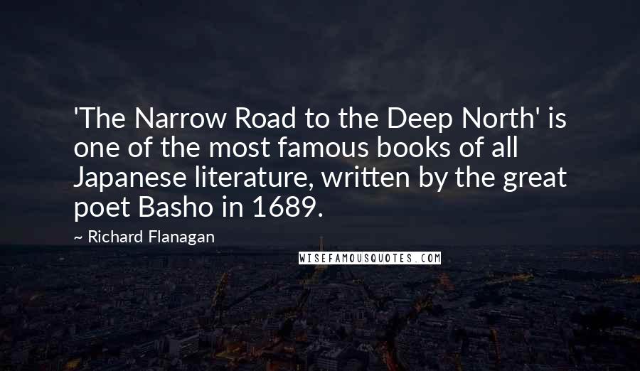 Richard Flanagan Quotes: 'The Narrow Road to the Deep North' is one of the most famous books of all Japanese literature, written by the great poet Basho in 1689.