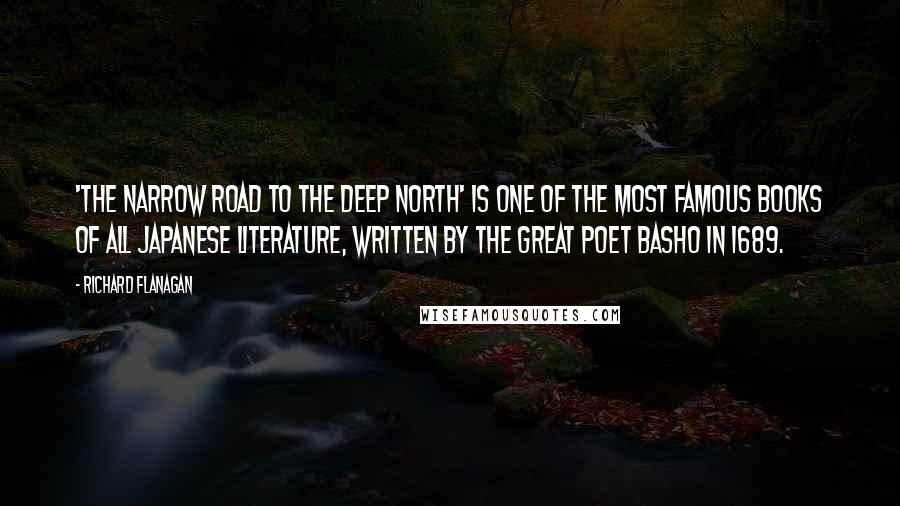 Richard Flanagan Quotes: 'The Narrow Road to the Deep North' is one of the most famous books of all Japanese literature, written by the great poet Basho in 1689.