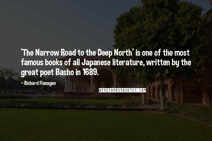Richard Flanagan Quotes: 'The Narrow Road to the Deep North' is one of the most famous books of all Japanese literature, written by the great poet Basho in 1689.