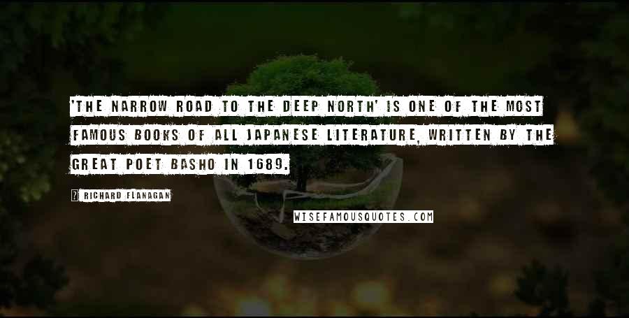 Richard Flanagan Quotes: 'The Narrow Road to the Deep North' is one of the most famous books of all Japanese literature, written by the great poet Basho in 1689.